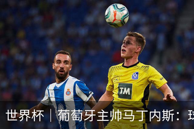 世界杯｜葡萄牙主帅马丁内斯：球队需要进球时换下C罗毫无道理
