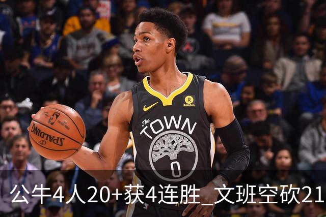 公牛4人20+获4连胜 文班空砍21+20马刺16连败