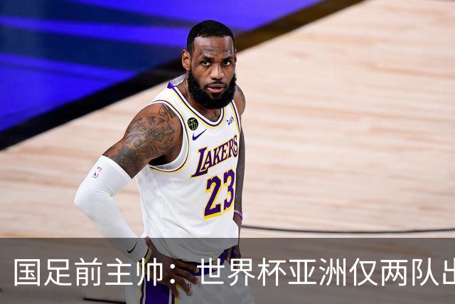 国足前主帅：世界杯亚洲仅两队出线并不意外