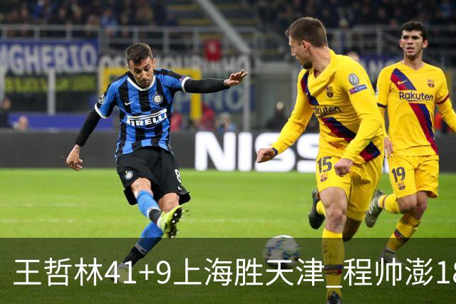 王哲林41+9上海胜天津 程帅澎18分浙江胜宁波
