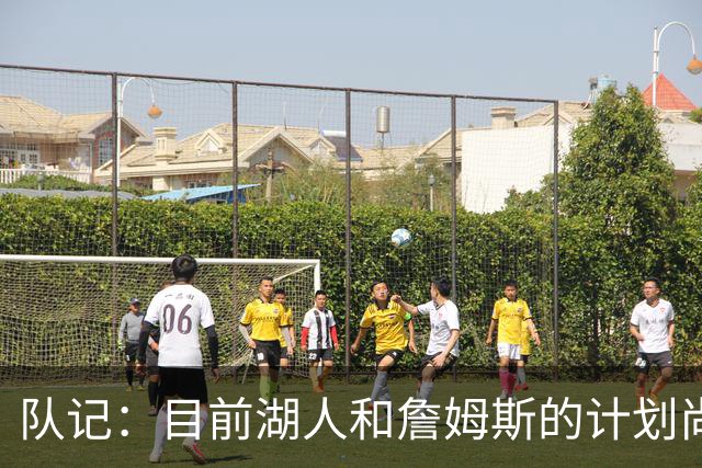 队记：目前湖人和詹姆斯的计划尚不明朗 老詹并不完全适配东契奇